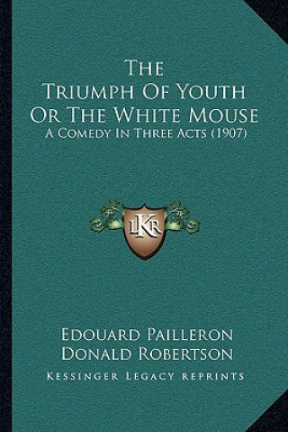 Kniha The Triumph Of Youth Or The White Mouse: A Comedy In Three Acts (1907) Edouard Pailleron