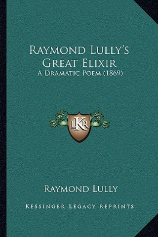 Livre Raymond Lully's Great Elixir: A Dramatic Poem (1869) Raymond Lully