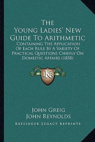 Carte The Young Ladies' New Guide To Arithmetic: Containing The Application Of Each Rule By A Variety Of Practical Questions Chiefly On Domestic Affairs (18 John Greig
