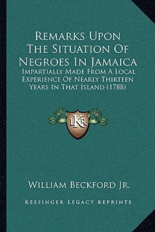 Buch Remarks Upon The Situation Of Negroes In Jamaica: Impartially Made From A Local Experience Of Nearly Thirteen Years In That Island (1788) Beckford  William  Jr.