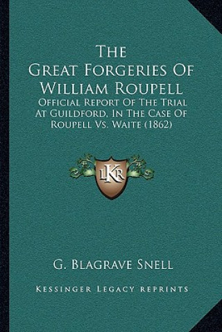 Kniha The Great Forgeries Of William Roupell: Official Report Of The Trial At Guildford, In The Case Of Roupell Vs. Waite (1862) G. Blagrave Snell