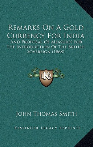 Carte Remarks On A Gold Currency For India: And Proposal Of Measures For The Introduction Of The British Sovereign (1868) Smith  John Thomas  II