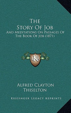 Kniha The Story Of Job: And Meditations On Passages Of The Book Of Job (1871) Alfred Clayton Thiselton