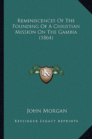 Kniha Reminiscences Of The Founding Of A Christian Mission On The Gambia (1864) John Morgan