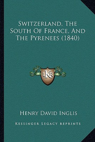 Kniha Switzerland, The South Of France, And The Pyrenees (1840) Henry David Inglis