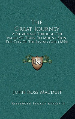 Książka The Great Journey: A Pilgrimage Through The Valley Of Tears, To Mount Zion, The City Of The Living God (1854) John Ross Macduff