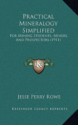 Könyv Practical Mineralogy Simplified: For Mining Students, Miners, And Prospectors (1911) Jesse Perry Rowe