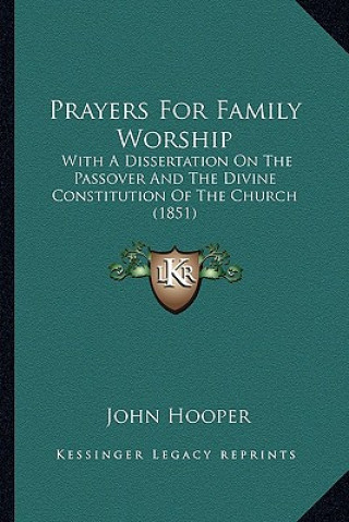 Könyv Prayers For Family Worship: With A Dissertation On The Passover And The Divine Constitution Of The Church (1851) John Hooper