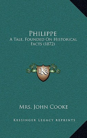 Kniha Philippe: A Tale, Founded On Historical Facts (1872) Mrs John Cooke