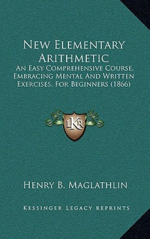 Książka New Elementary Arithmetic: An Easy Comprehensive Course, Embracing Mental And Written Exercises, For Beginners (1866) Henry Bartlett Maglathlin