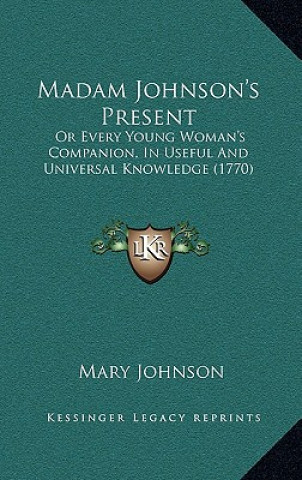 Kniha Madam Johnson's Present: Or Every Young Woman's Companion, In Useful And Universal Knowledge (1770) Mary Johnson