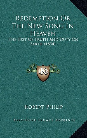 Kniha Redemption Or The New Song In Heaven: The Test Of Truth And Duty On Earth (1834) Robert Philip