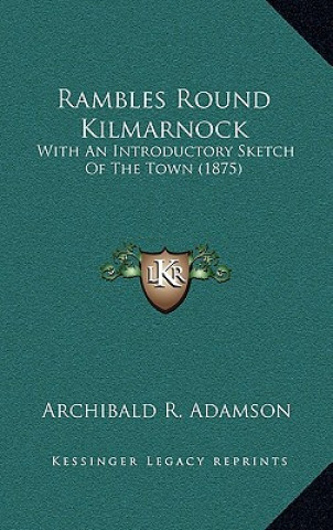Carte Rambles Round Kilmarnock: With An Introductory Sketch Of The Town (1875) Archibald R. Adamson