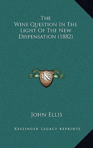 Kniha The Wine Question In The Light Of The New Dispensation (1882) John Ellis