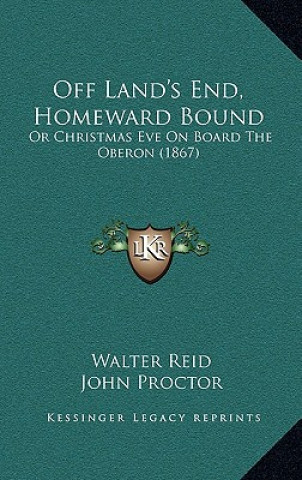 Kniha Off Land's End, Homeward Bound: Or Christmas Eve On Board The Oberon (1867) Walter Reid