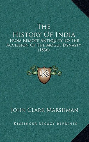 Książka The History Of India: From Remote Antiquity To The Accession Of The Mogul Dynasty (1836) John Clark Marshman