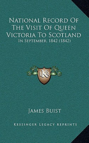 Buch National Record Of The Visit Of Queen Victoria To Scotland: In September, 1842 (1842) James Buist