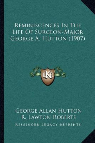 Kniha Reminiscences In The Life Of Surgeon-Major George A. Hutton (1907) George Allan Hutton