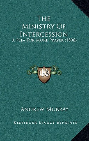 Książka The Ministry Of Intercession: A Plea For More Prayer (1898) Andrew Murray