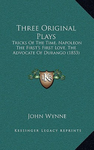 Buch Three Original Plays: Tricks Of The Time, Napoleon The First's First Love, The Advocate Of Durango (1853) John Wynne