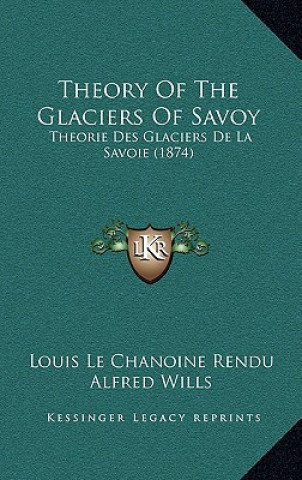 Kniha Theory Of The Glaciers Of Savoy: Theorie Des Glaciers De La Savoie (1874) Louis Le Chanoine Rendu