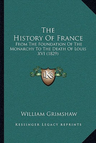 Könyv The History Of France: From The Foundation Of The Monarchy To The Death Of Louis XVI (1829) William Grimshaw