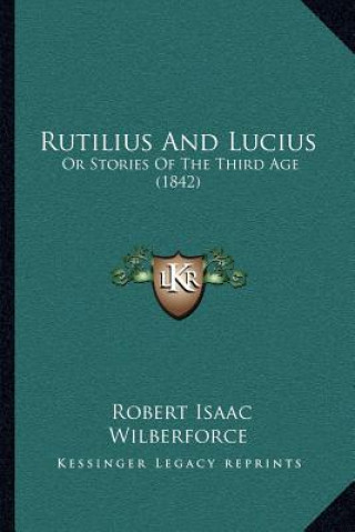 Kniha Rutilius And Lucius: Or Stories Of The Third Age (1842) Robert Isaac Wilberforce