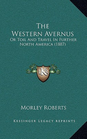 Kniha The Western Avernus: Or Toil And Travel In Further North America (1887) Morley Roberts