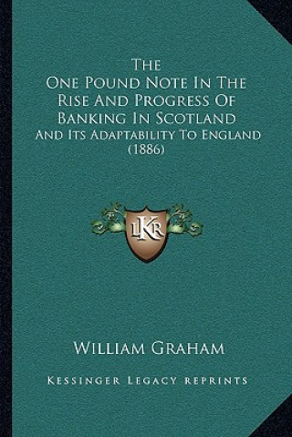 Kniha The One Pound Note In The Rise And Progress Of Banking In Scotland: And Its Adaptability To England (1886) William Graham