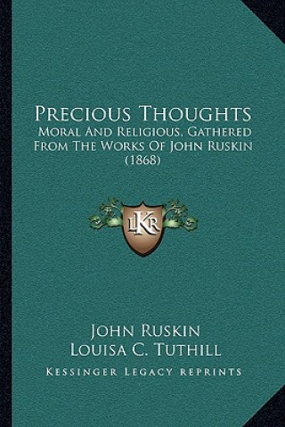 Kniha Precious Thoughts: Moral And Religious, Gathered From The Works Of John Ruskin (1868) John Ruskin