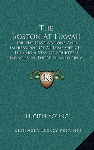 Kniha The Boston At Hawaii: Or The Observations And Impressions Of A Naval Officer During A Stay Of Fourteen Months In Those Islands On A Man-Of-W Lucien Young