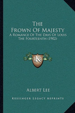 Kniha The Frown Of Majesty: A Romance Of The Days Of Louis The Fourteenth (1902) Albert Lee