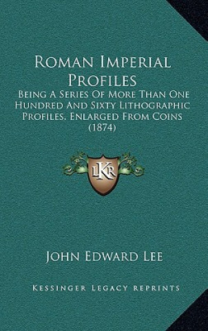 Könyv Roman Imperial Profiles: Being A Series Of More Than One Hundred And Sixty Lithographic Profiles, Enlarged From Coins (1874) John Edward Lee