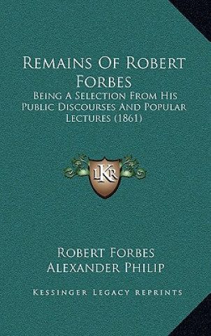 Kniha Remains Of Robert Forbes: Being A Selection From His Public Discourses And Popular Lectures (1861) Robert Forbes