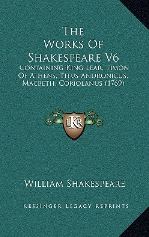 Książka The Works Of Shakespeare V6: Containing King Lear, Timon Of Athens, Titus Andronicus, Macbeth, Coriolanus (1769) William Shakespeare