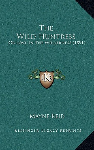Книга The Wild Huntress: Or Love In The Wilderness (1891) Mayne Reid