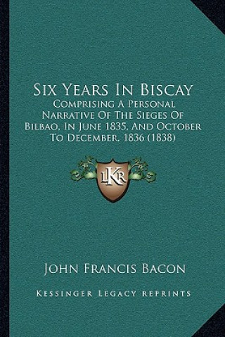Carte Six Years In Biscay: Comprising A Personal Narrative Of The Sieges Of Bilbao, In June 1835, And October To December, 1836 (1838) John Francis Bacon