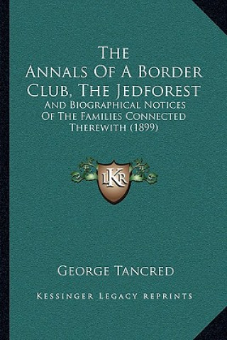 Kniha The Annals Of A Border Club, The Jedforest: And Biographical Notices Of The Families Connected Therewith (1899) George Tancred