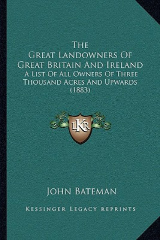 Kniha The Great Landowners Of Great Britain And Ireland: A List Of All Owners Of Three Thousand Acres And Upwards (1883) John Bateman