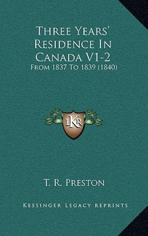 Książka Three Years' Residence In Canada V1-2: From 1837 To 1839 (1840) T. R. Preston