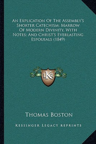 Knjiga An Explication Of The Assembly's Shorter Catechism; Marrow Of Modern Divinity, With Notes; And Christ's Everlasting Espousals (1849) Thomas Boston