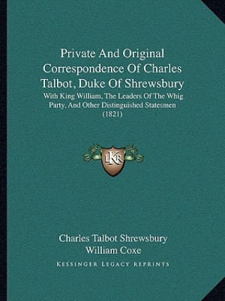 Книга Private And Original Correspondence Of Charles Talbot, Duke Of Shrewsbury: With King William, The Leaders Of The Whig Party, And Other Distinguished S Charles Talbot Shrewsbury