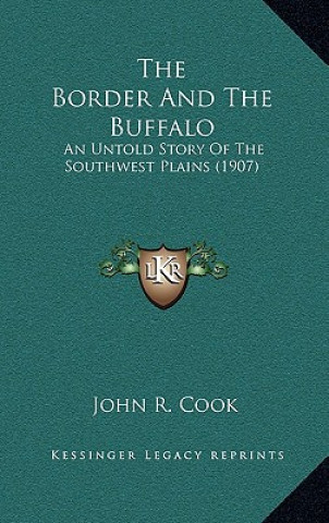 Kniha The Border And The Buffalo: An Untold Story Of The Southwest Plains (1907) John R. Cook