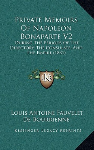 Knjiga Private Memoirs Of Napoleon Bonaparte V2: During The Periods Of The Directory, The Consulate, And The Empire (1831) Louis Antoine Fauvelet de Bourrienne