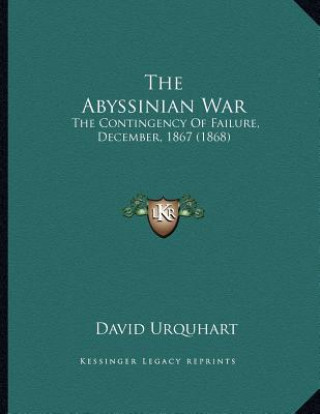 Knjiga The Abyssinian War: The Contingency Of Failure, December, 1867 (1868) David Urquhart