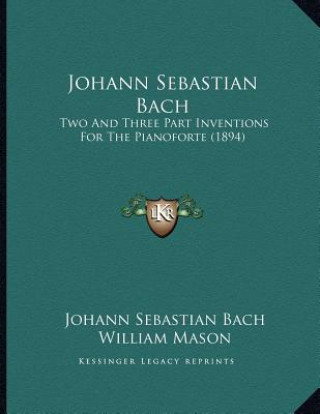 Kniha Johann Sebastian Bach: Two And Three Part Inventions For The Pianoforte (1894) Johann Sebastian Bach