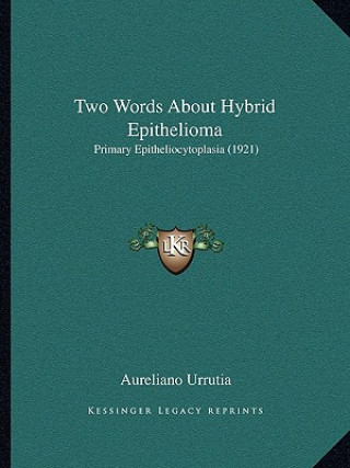 Kniha Two Words About Hybrid Epithelioma: Primary Epitheliocytoplasia (1921) Aureliano Urrutia