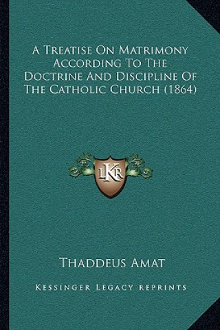 Kniha A Treatise On Matrimony According To The Doctrine And Discipline Of The Catholic Church (1864) Thaddeus Amat