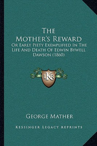 Kniha The Mother's Reward: Or Early Piety Exemplified In The Life And Death Of Edwin Bywell Dawson (1860) George Mather