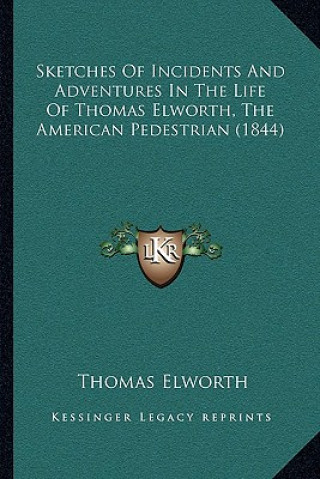 Kniha Sketches Of Incidents And Adventures In The Life Of Thomas Elworth, The American Pedestrian (1844) Thomas Elworth